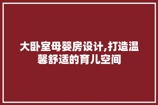 大卧室母婴房设计,打造温馨舒适的育儿空间