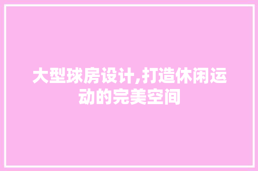 大型球房设计,打造休闲运动的完美空间