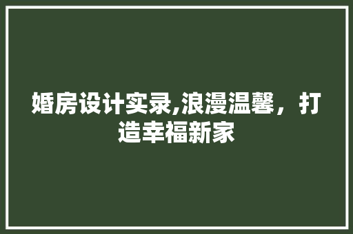 婚房设计实录,浪漫温馨，打造幸福新家