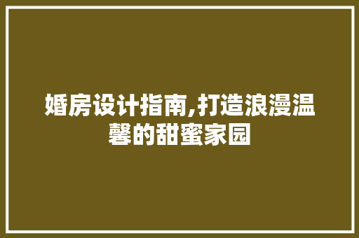 婚房设计指南,打造浪漫温馨的甜蜜家园