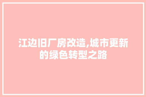 江边旧厂房改造,城市更新的绿色转型之路