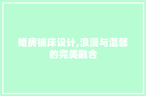 婚房铺床设计,浪漫与温馨的完美融合