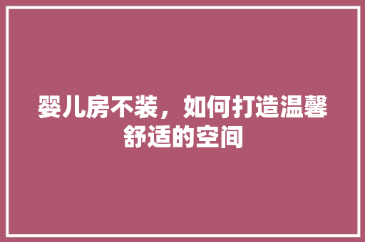 婴儿房不装，如何打造温馨舒适的空间