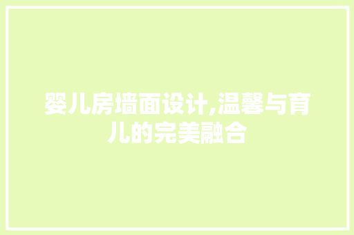婴儿房墙面设计,温馨与育儿的完美融合
