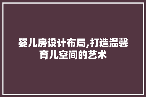 婴儿房设计布局,打造温馨育儿空间的艺术
