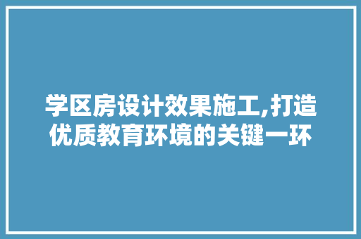 学区房设计效果施工,打造优质教育环境的关键一环