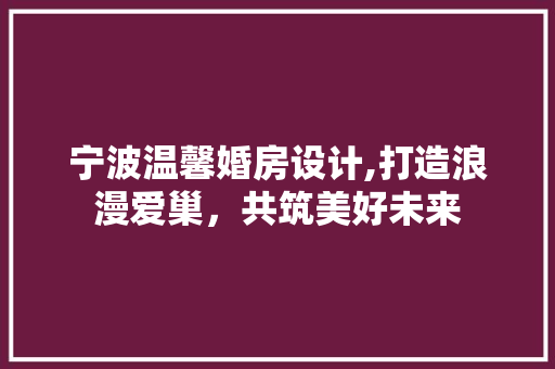 宁波温馨婚房设计,打造浪漫爱巢，共筑美好未来