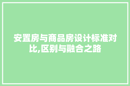 安置房与商品房设计标准对比,区别与融合之路