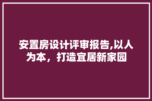 安置房设计评审报告,以人为本，打造宜居新家园