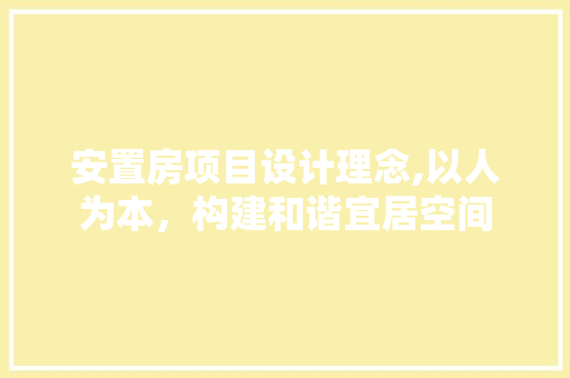 安置房项目设计理念,以人为本，构建和谐宜居空间