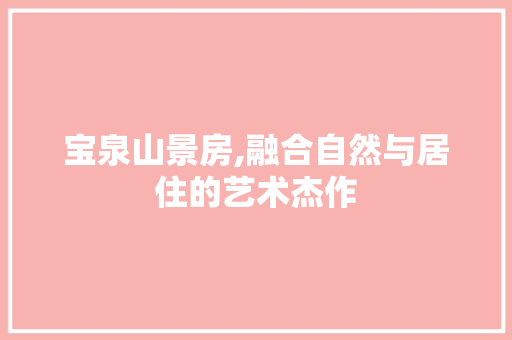 宝泉山景房,融合自然与居住的艺术杰作