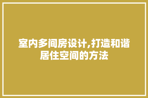 室内多间房设计,打造和谐居住空间的方法