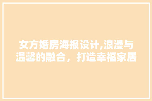 女方婚房海报设计,浪漫与温馨的融合，打造幸福家居空间