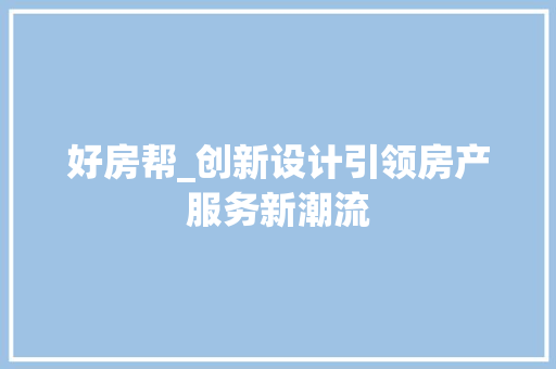 好房帮_创新设计引领房产服务新潮流