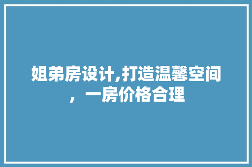 姐弟房设计,打造温馨空间，一房价格合理