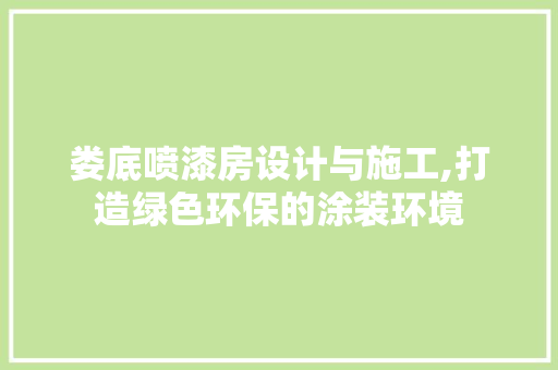 娄底喷漆房设计与施工,打造绿色环保的涂装环境