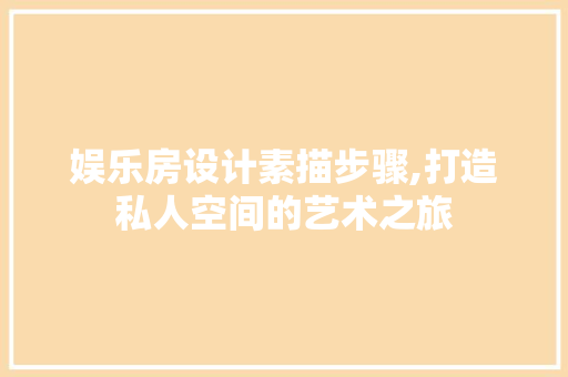 娱乐房设计素描步骤,打造私人空间的艺术之旅