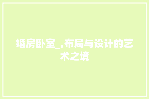 婚房卧室_,布局与设计的艺术之境