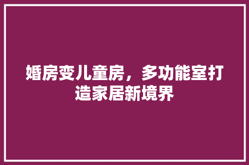 婚房变儿童房，多功能室打造家居新境界