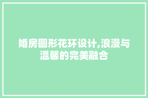 婚房圆形花环设计,浪漫与温馨的完美融合
