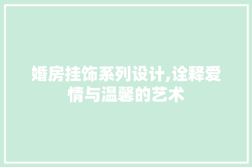 婚房挂饰系列设计,诠释爱情与温馨的艺术