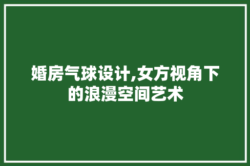 婚房气球设计,女方视角下的浪漫空间艺术