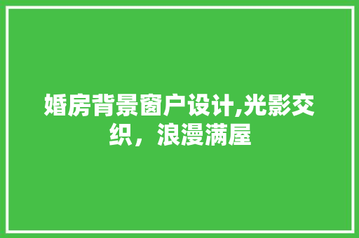 婚房背景窗户设计,光影交织，浪漫满屋