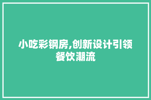 小吃彩钢房,创新设计引领餐饮潮流