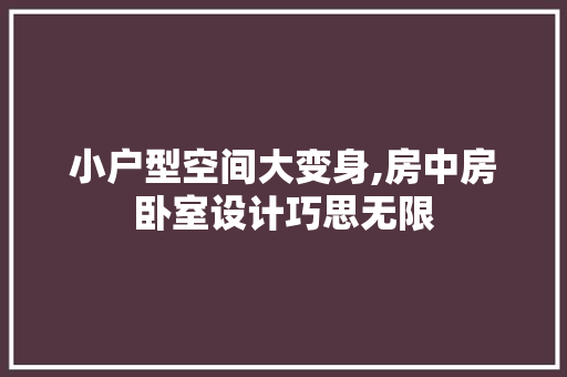 小户型空间大变身,房中房卧室设计巧思无限