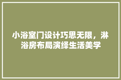 小浴室门设计巧思无限，淋浴房布局演绎生活美学
