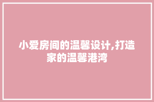 小爱房间的温馨设计,打造家的温馨港湾