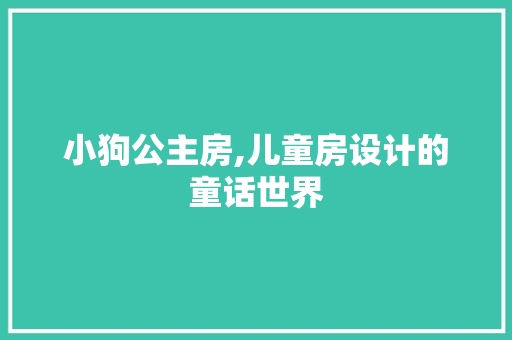 小狗公主房,儿童房设计的童话世界