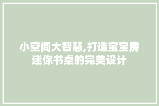 小空间大智慧,打造宝宝房迷你书桌的完美设计