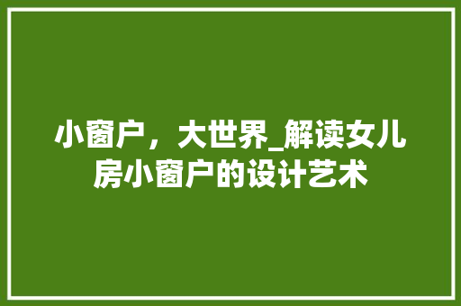 小窗户，大世界_解读女儿房小窗户的设计艺术