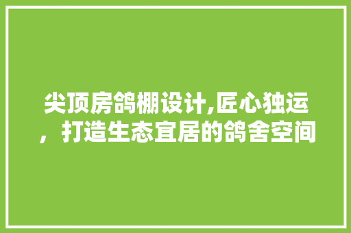 尖顶房鸽棚设计,匠心独运，打造生态宜居的鸽舍空间