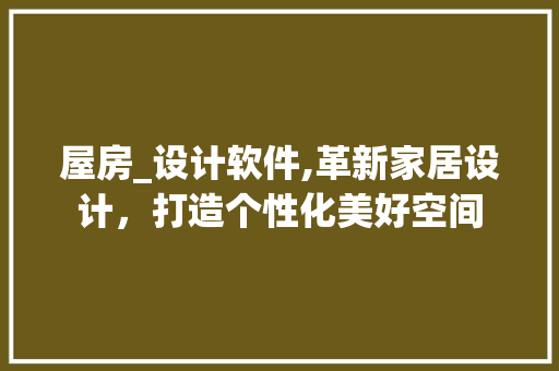屋房_设计软件,革新家居设计，打造个性化美好空间