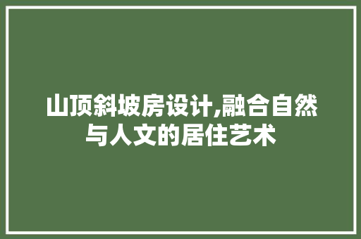 山顶斜坡房设计,融合自然与人文的居住艺术