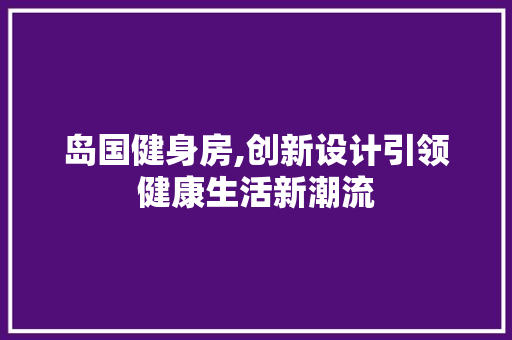岛国健身房,创新设计引领健康生活新潮流