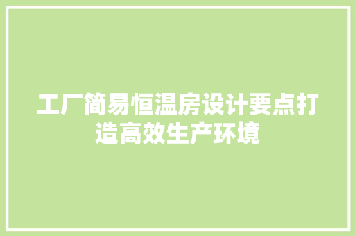 工厂简易恒温房设计要点打造高效生产环境