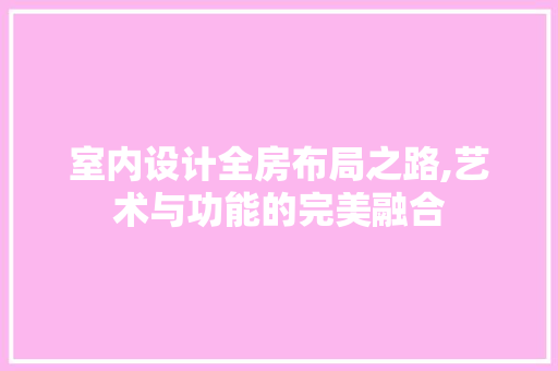 室内设计全房布局之路,艺术与功能的完美融合