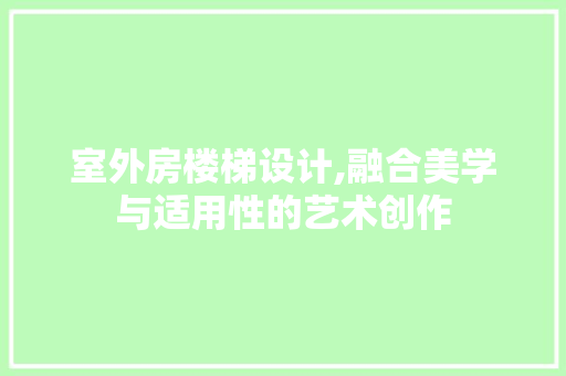 室外房楼梯设计,融合美学与适用性的艺术创作