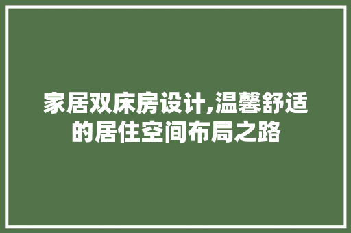 家居双床房设计,温馨舒适的居住空间布局之路