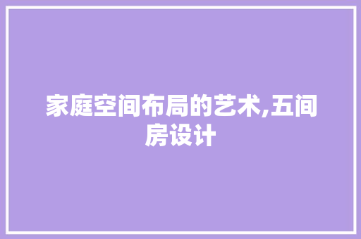 家庭空间布局的艺术,五间房设计