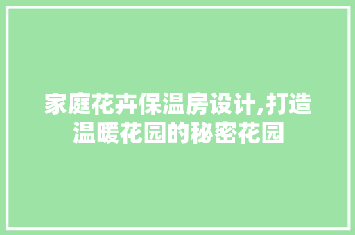 家庭花卉保温房设计,打造温暖花园的秘密花园