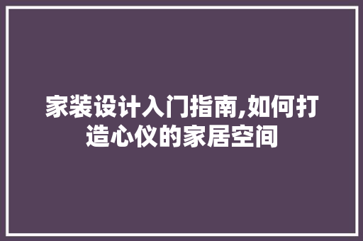 家装设计入门指南,如何打造心仪的家居空间