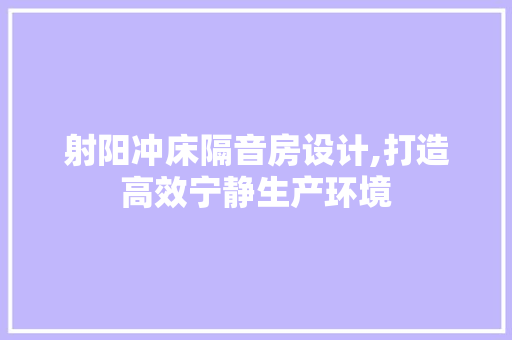 射阳冲床隔音房设计,打造高效宁静生产环境