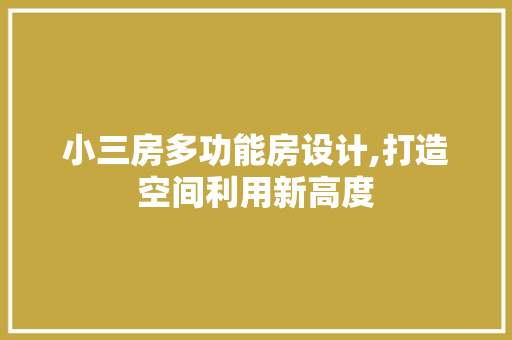 小三房多功能房设计,打造空间利用新高度