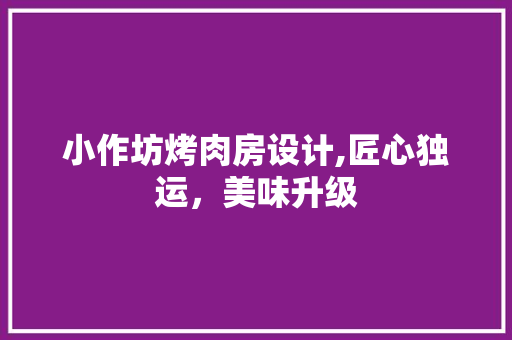 小作坊烤肉房设计,匠心独运，美味升级