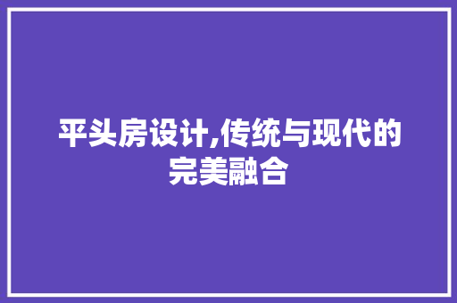 平头房设计,传统与现代的完美融合
