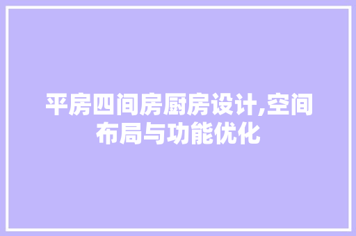 平房四间房厨房设计,空间布局与功能优化